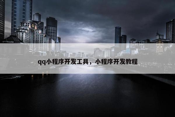 qq小程序开发工具，小程序开发教程