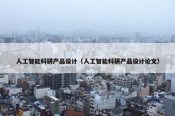人工智能科研产品设计（人工智能科研产品设计论文）