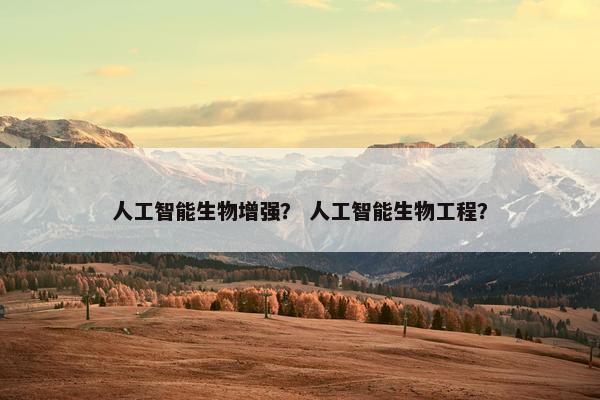 人工智能生物增强？ 人工智能生物工程？
