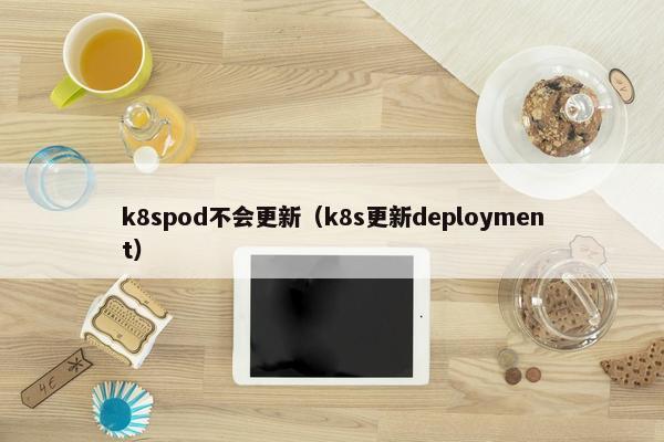 k8spod不会更新（k8s更新deployment）