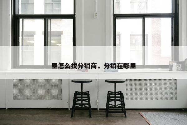 里怎么找分销商，分销在哪里
