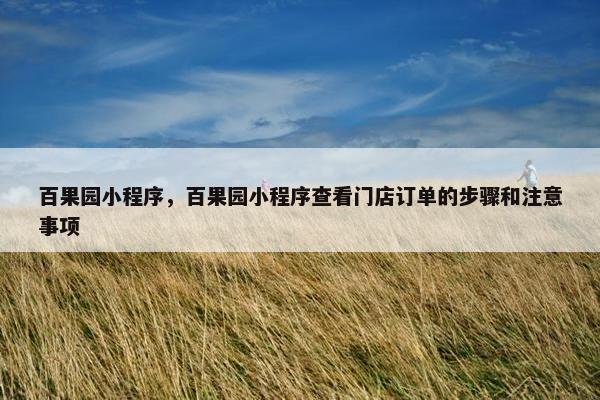 百果园小程序，百果园小程序查看门店订单的步骤和注意事项