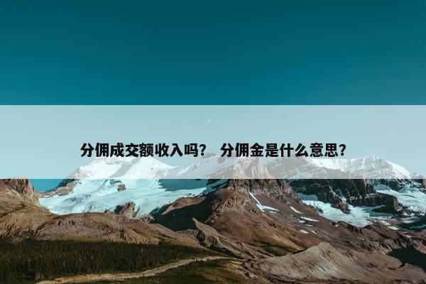 分佣成交额收入吗？ 分佣金是什么意思？