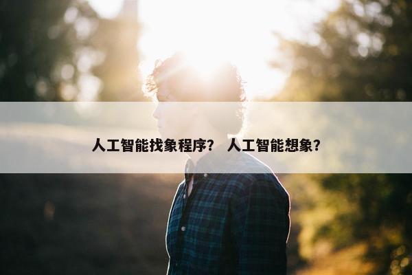 人工智能找象程序？ 人工智能想象？