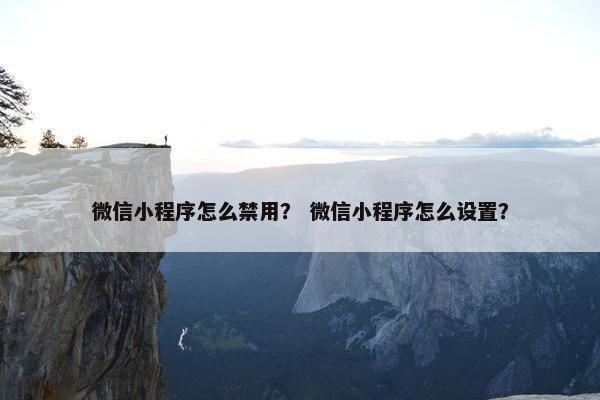微信小程序怎么禁用？ 微信小程序怎么设置？