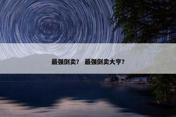 最强倒卖？ 最强倒卖大亨？