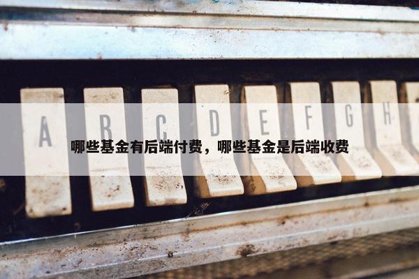 哪些基金有后端付费，哪些基金是后端收费