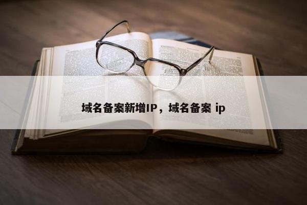 域名备案新增IP，域名备案 ip