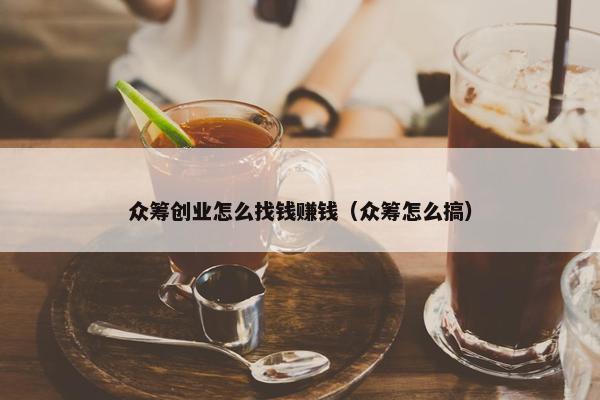 众筹创业怎么找钱赚钱（众筹怎么搞）
