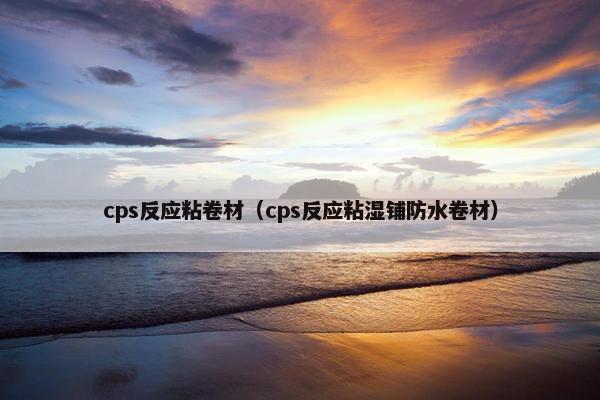 cps反应粘卷材（cps反应粘湿铺防水卷材）