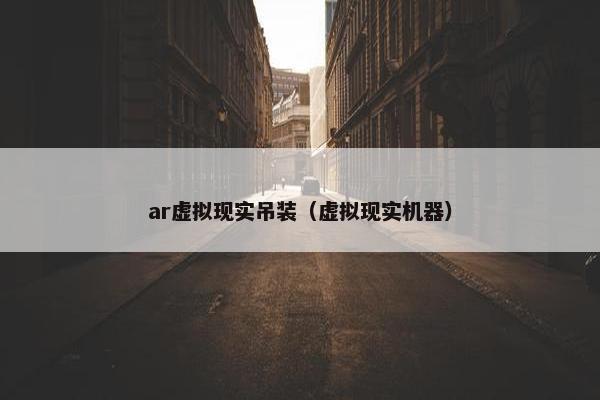 ar虚拟现实吊装（虚拟现实机器）