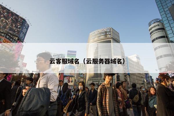 云客服域名（云服务器域名）