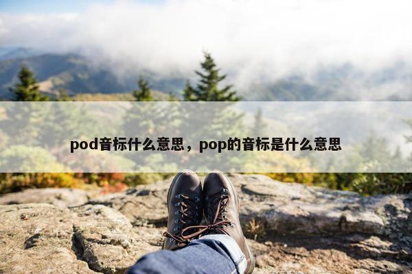 pod音标什么意思，pop的音标是什么意思