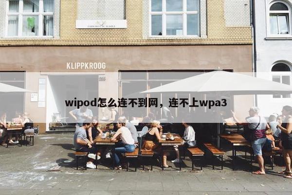 wipod怎么连不到网，连不上wpa3