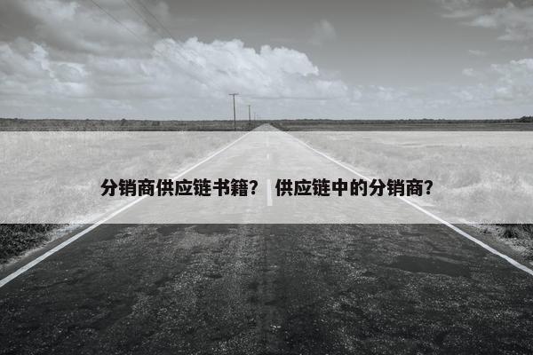 分销商供应链书籍？ 供应链中的分销商？
