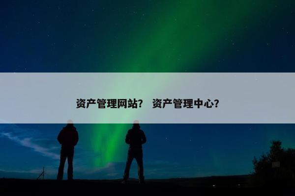 资产管理网站？ 资产管理中心？