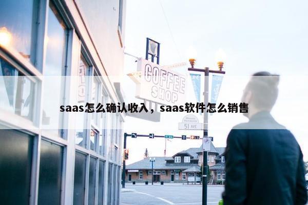 saas怎么确认收入，saas软件怎么销售