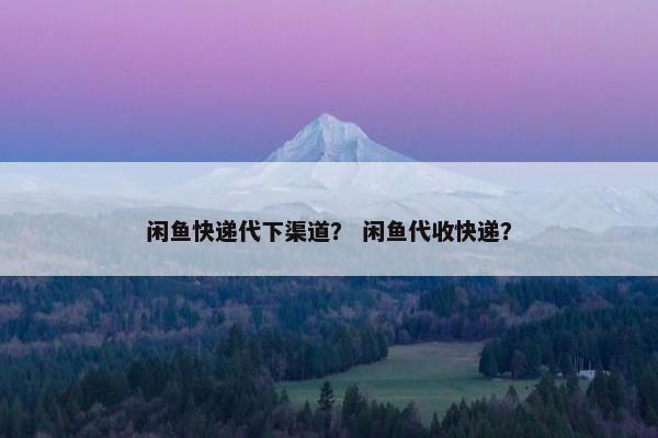 闲鱼快递代下渠道？ 闲鱼代收快递？