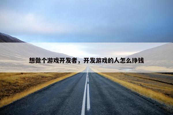 想做个游戏开发者，开发游戏的人怎么挣钱