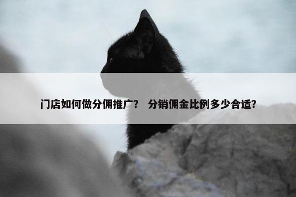 门店如何做分佣推广？ 分销佣金比例多少合适？