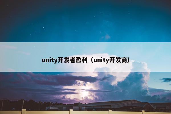 unity开发者盈利（unity开发商）