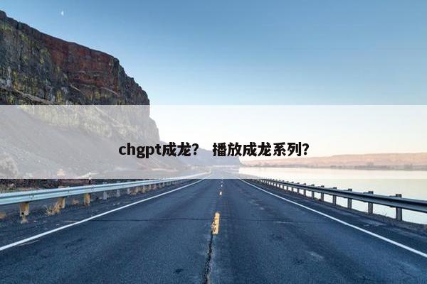 chgpt成龙？ 播放成龙系列？
