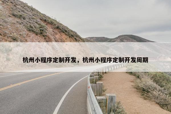 杭州小程序定制开发，杭州小程序定制开发周期