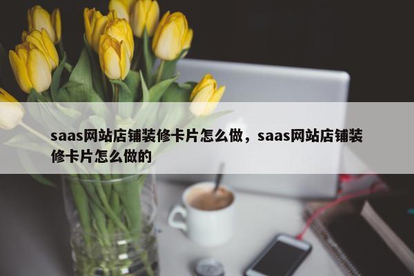 saas网站店铺装修卡片怎么做，saas网站店铺装修卡片怎么做的