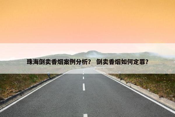 珠海倒卖香烟案例分析？ 倒卖香烟如何定罪？