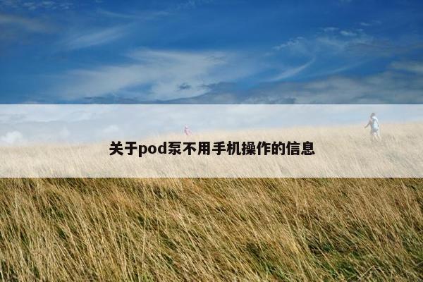 关于pod泵不用手机操作的信息