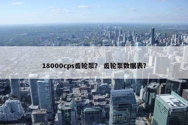 18000cps齿轮泵？ 齿轮泵数据表？