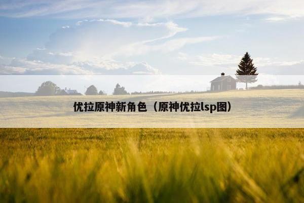 优拉原神新角色（原神优拉lsp图）