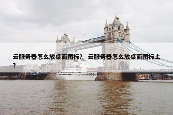 云服务器怎么放桌面图标？ 云服务器怎么放桌面图标上？