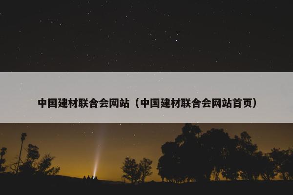 中国建材联合会网站（中国建材联合会网站首页）