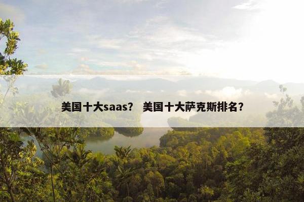 美国十大saas？ 美国十大萨克斯排名？