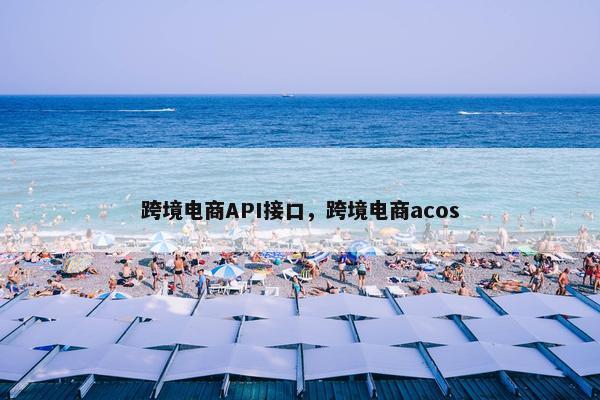 跨境电商API接口，跨境电商acos