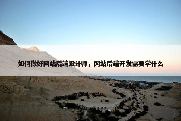 如何做好网站后端设计师，网站后端开发需要学什么