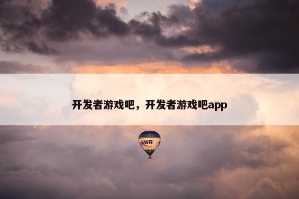 开发者游戏吧，开发者游戏吧app