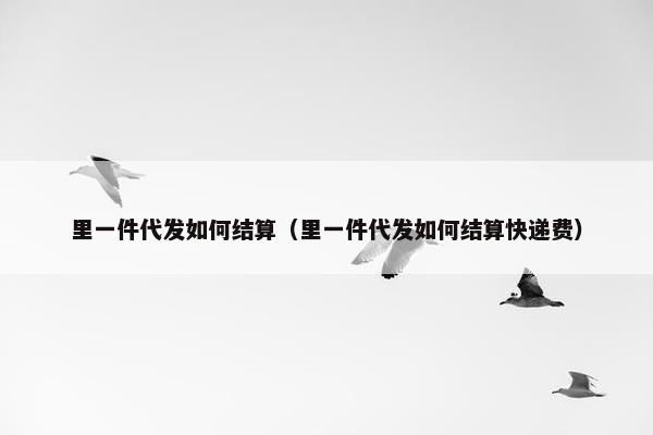 里一件代发如何结算（里一件代发如何结算快递费）