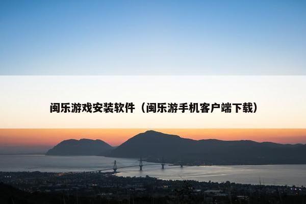 闽乐游戏安装软件（闽乐游手机客户端下载）