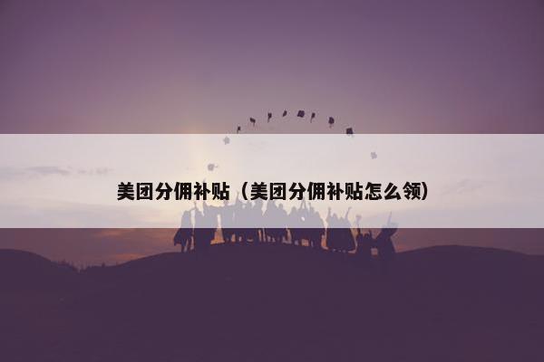 美团分佣补贴（美团分佣补贴怎么领）