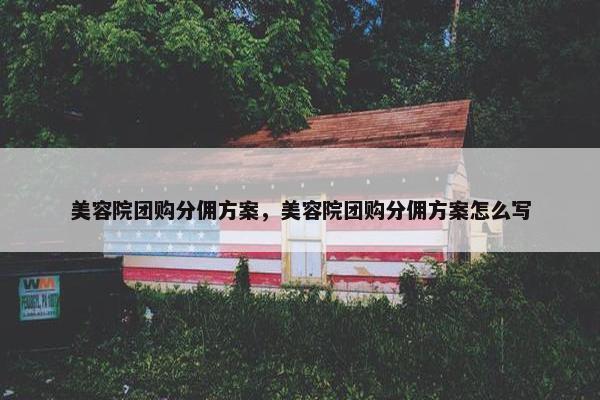 美容院团购分佣方案，美容院团购分佣方案怎么写
