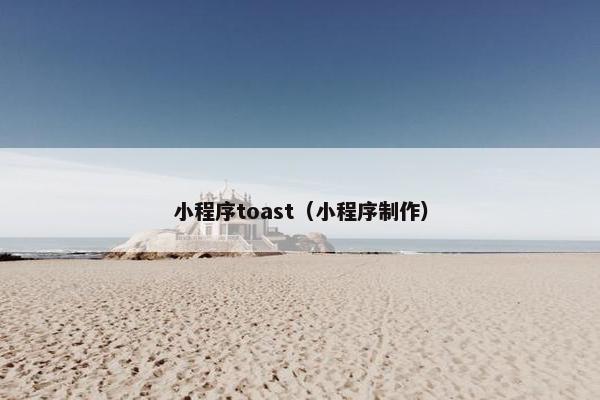 小程序toast（小程序制作）