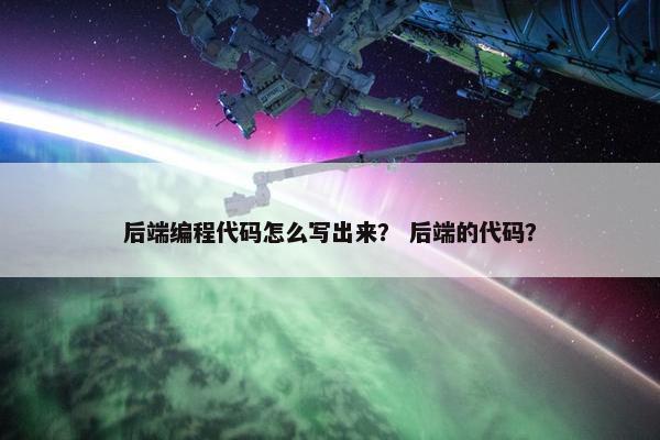 后端编程代码怎么写出来？ 后端的代码？