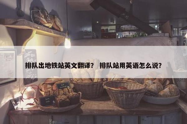 排队出地铁站英文翻译？ 排队站用英语怎么说？