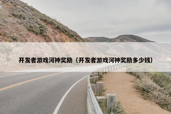 开发者游戏河神奖励（开发者游戏河神奖励多少钱）