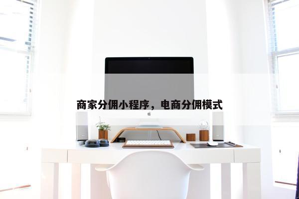 商家分佣小程序，电商分佣模式
