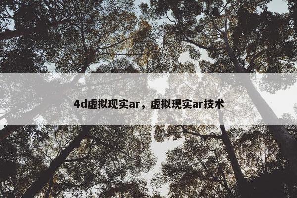 4d虚拟现实ar，虚拟现实ar技术