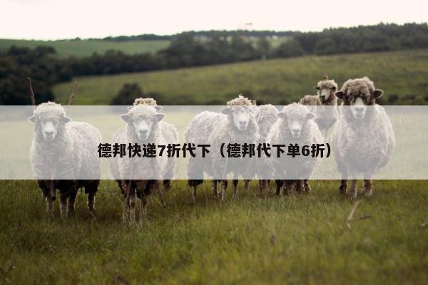 德邦快递7折代下（德邦代下单6折）