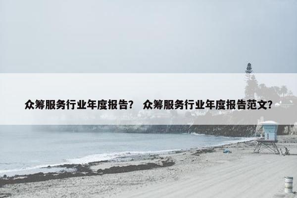 众筹服务行业年度报告？ 众筹服务行业年度报告范文？